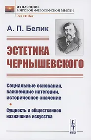 Купить Эстетика Чернышевского: Социальные основания, важнейшие категории, историческое значение. Сущность и общественное назначение искусства — Фото №1