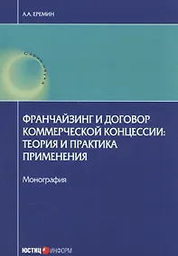 Купить Франчейзинг и договор коммерческой концессии: теория и практика применения. Монография — Фото №1
