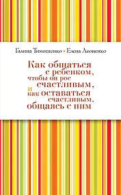 Купить Как общаться с ребенком, чтобы он рос счастливым, и как оставаться счастливым, общаясь с ним — Фото №1