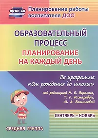 Купить Образовательный процесс. Планирование на каждый день по программе  "От рождения до школы". Средняя группа (от 4 до 5 лет) Сентябрь-Ноябрь. ФГОС ДО — Фото №1