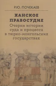 Купить Ханское правосудие Очерки истории суда и процесса в тюрко-монгольских государствах: От Чингис-хана до начала XX века — Фото №1