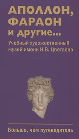 Купить Аполлон, фараон и другие... Учебный художественный музей имени И.В.Цветаева. Больше,чем путеводитель — Фото №1