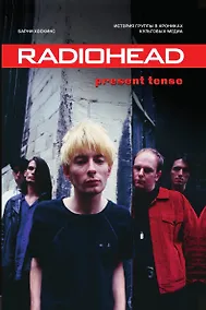 Купить Radiohead. Present Tense. История группы в хрониках культовых медиа — Фото №1