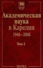 Купить Академическая наука в Карелии. 1946-2006. В 2-х томах. Том 2 — Фото №1