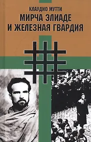 Купить Мирча Элиаде и "Железная Гвардия". Румынские интеллектуалы в окружении "Легиона Михаила Архангела" — Фото №1