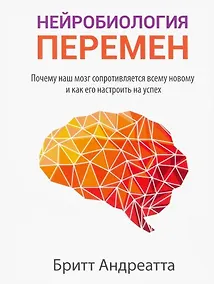 Купить Нейробиология перемен: почему наш мозг сопротивляется всему новому и как его настроить на успех — Фото №1