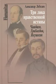 Купить Три лика нравственной истины: Чаадаев, Грибоедов, Якушкин — Фото №1