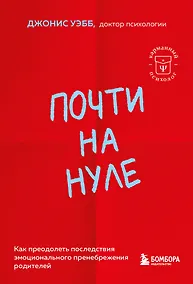 Купить Почти на нуле. Как преодолеть последствия эмоционального пренебрежения родителей — Фото №1