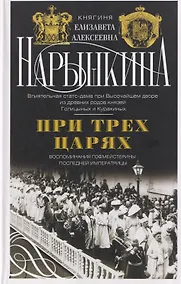 Купить При трех царях. Воспоминания гофмейстерины последней императрицы — Фото №1