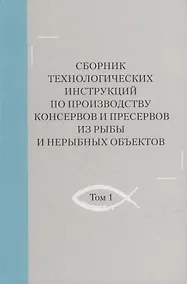 Купить Сборник технологических инструкций по производству консервов и пресервов из рыбы и нерыбных объектов. Том 1 — Фото №1