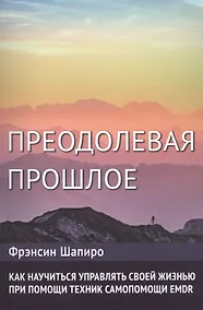 Купить Преодолевая прошлое. Как научиться управлять своей жизнью при помощи техник самопомощи EMDR — Фото №1