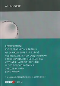 Купить Комментарий к Федеральному закону от 24 июля 1998 г. № 125-ФЗ «Об обязательном социальном страховании от несчастных случаев на производстве и профессиональных заболеваний» (постатейный) / А. Н. Борисов. — 3-е изд., перераб. и доп. — Фото №1