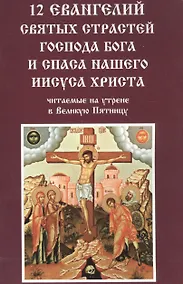 Купить 12 Евангелий Святых страстей господа Бога и спаса нашего Иисуса Христа читаемые на утрене в Великую Пятницу — Фото №1