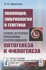 Купить Эволюция, эмбриология и генетика: Очерк истории проблемы соотношения онтогенеза и филогенеза — Фото №1