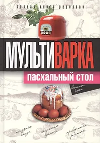 Купить Мультиварка. Пасхальный стол. Полная книга рецептов — Фото №1