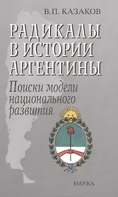 Купить Радикалы в истории Аргентины Поиски модели национального развития (Казаков) — Фото №1