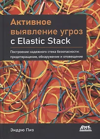 Купить Активное выявление угроз с Elastic Stack. Построение надежного стека безопасности: предотвращение, обнаружение и оповещение — Фото №1