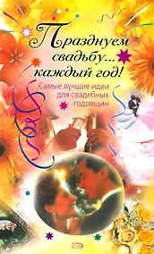 Купить Празднуем свадьбу... Каждый год! Самые лучшие идеи для свадебных годовщин (мягк) (Праздник в каждый дом). Анохина Ю. (Эксмо) — Фото №1