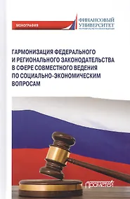 Купить Гармонизация федерального и регионального законодательства в сфере совместного ведения по социально-экономическим вопросам. Монография — Фото №1