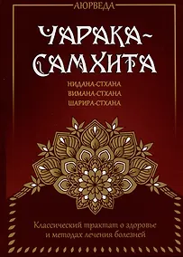 Купить Аюрведа. Чарака-самхита. Нидана-стхана. Вимана-стхана. Шарира-стхана. Классический трактат о здоровье и методах лечения болезней — Фото №1