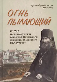 Купить Огнь пылающий. Житие священномученика Андроника (Никольского), архиепископа Пермского и Курганского. Из духовного наследия — Фото №1