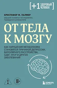 Купить От тела к мозгу. Как нарушения метаболизма становятся причиной депрессии, биполярного расстройства, СДВГ, ПТСР и других заболеваний — Фото №1