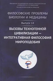 Купить Философские проблемы биологии и медицины. Выпуск №14. Вызовы техногенной цивилизации - интегративная философия мироподобия — Фото №1