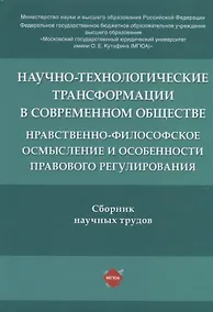 Купить Научно-технологические трансформации в современном обществе: нравственно-философское осмысление и особенности правового регулирования. Сборник научных трудов — Фото №1