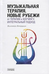 Купить Музыкальная терапия. Новые рубежи. От терапии к коучингу. Интегральный подход — Фото №1