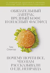 Купить Обязательный завтрак, вредный кофе и опасный фастфуд. Почему почти все, что нам рассказывали о еде, неправда — Фото №1
