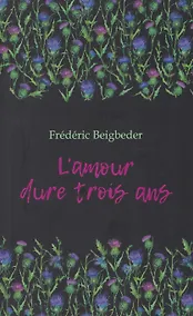 Купить L'amour dure trois ans / Любовь живет три года. 99 франков: книга для чтения на французском языке — Фото №1