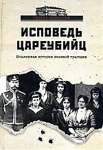 Купить Исповедь цареубийц. Убийство Царской Семьи в материалах предв. следствия и в воспоминаниях лиц, причастных к совершению этого преступления — Фото №1