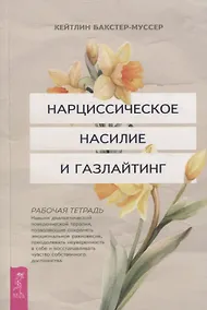 Купить Нарциссическое насилие и газлайтинг. Навыки диалектической поведенческой терапии (6431) — Фото №1