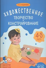 Купить ФГОС Художественное творчество и конструирование. Сценарии занятий с детьми 4-5 лет — Фото №1