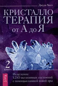 Купить Кристаллотерапия от А до Я. Исцеление 1250 негативных состояний с помощью камней новой эры — Фото №1