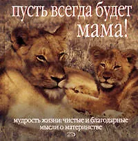 Купить Пусть всегда будет мама!: Мудрость жизни: Чистые и благодарные мысли о материнстве — Фото №1