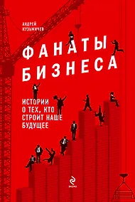 Купить Фанаты бизнеса. Истории о тех, кто строит наше будущее — Фото №1
