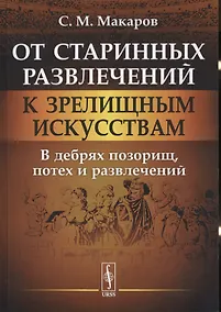 Купить От старинных развлечений к зрелищным искусствам: В дебрях позорищ, потех и развлечений — Фото №1