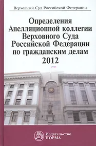 Купить Определения Апелляционной коллегии Верховного Суда Российской Федерации по гражданским делам 2012: Сб. — Фото №1