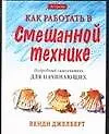 Купить Как работать в смешанной технике. Подробный самоучитель для начинающих — Фото №1