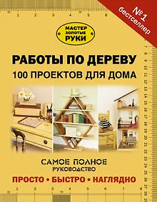 Купить Работы по дереву. 100 проектов для дома — Фото №1