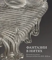 Купить Фантазии в нитях. Кружево и стекло Западной Европы XVI-XIX веков — Фото №1