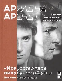 Купить Ариадна Арендт. В кругу московских скульпторов. «Искусство твое никуда не уйдет…». Воспоминания письма — Фото №1