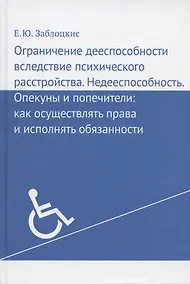 Купить Ограничение дееспособности вследствие психического расстройства. Недееспособность. Опекуны и попечители: как осуществлять права и исполнять обязанности — Фото №1
