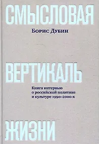Купить Смысловая вертикаль жизни. Книга интервью о российской  политике и культуре 1990 –2000-х — Фото №1