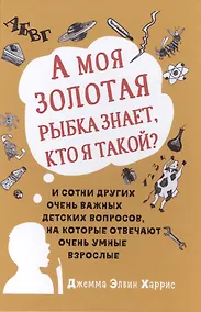 Купить А моя золотая рыбка знает, кто я такой? и сотни других очень важных детских вопросов, на которые о — Фото №1