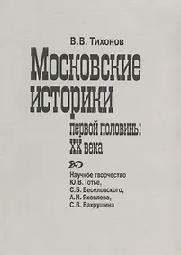 Купить Московские историки первой половины ХХ века. Научное творчество Ю.В. Готье, СБ. Веселовского, А.И. Яковлева, С.В. Бахрушина — Фото №1