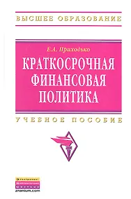 Купить Краткосрочная финансовая политика: Учебное пособие - (Высшее образование: Бакалавриат) (ГРИФ) /Приходько Е.А. — Фото №1