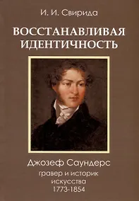 Купить Восстанавливая идентичность. Джозеф Саундерс, гравер и историк искусства 1773 - 1854 — Фото №1