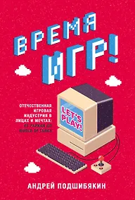 Купить Время игр! Отечественная игровая индустрия в лицах и мечтах: от Parkan до World of Tanks — Фото №1